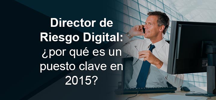 Director de Riesgo Digital ¿por qué es un puesto clave en 2015?