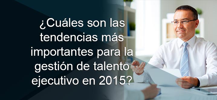 ¿Cuáles son las tendencias más importantes para la gestión de talento ejecutivo en 2015?