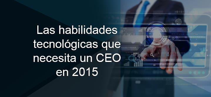 Las habilidades tecnológicas que necesita un CEO en 2015