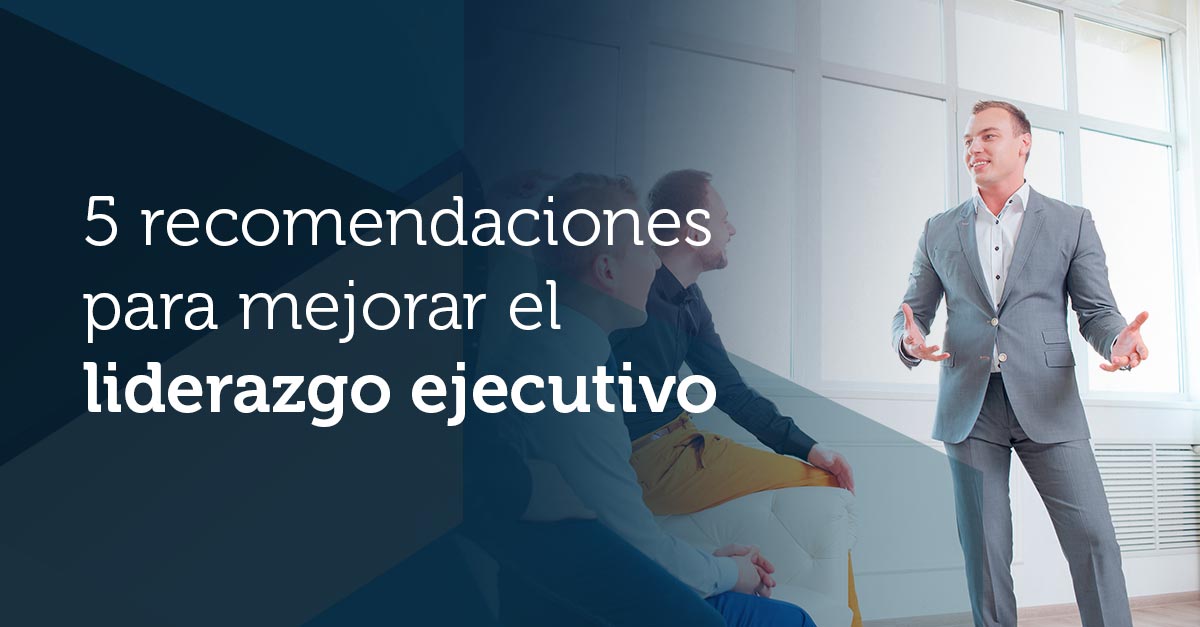  5 recomendaciones para mejorar el liderazgo ejecutivo